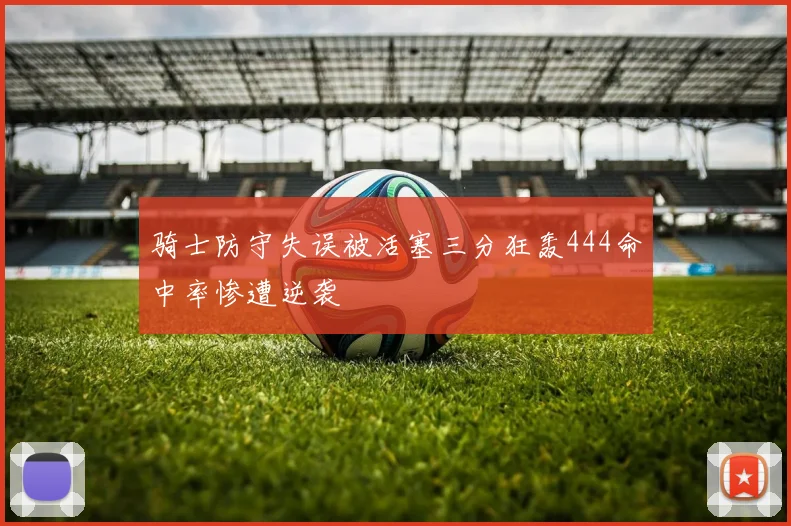 骑士防守失误被活塞三分狂轰444命中率惨遭逆袭