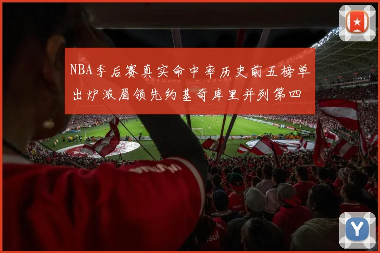 NBA季后赛真实命中率历史前五榜单出炉浓眉领先约基奇库里并列第四