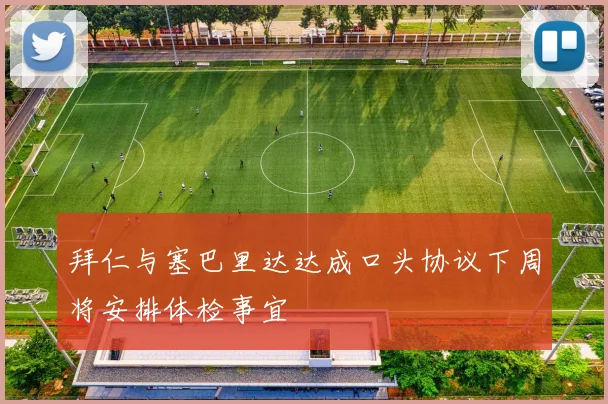 拜仁与塞巴里达达成口头协议下周将安排体检事宜