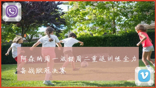 阿森纳周一放假周二重返训练全力备战欧冠决赛