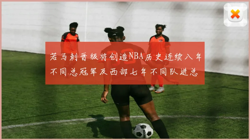 若马刺晋级将创造NBA历史连续八年不同总冠军及西部七年不同队进总决赛的奇迹