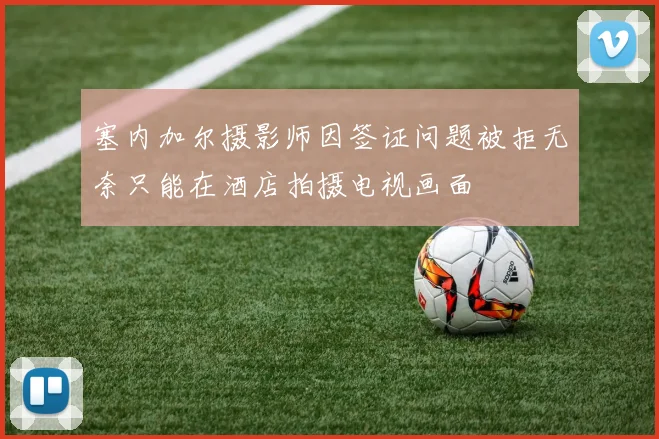 塞内加尔摄影师因签证问题被拒无奈只能在酒店拍摄电视画面