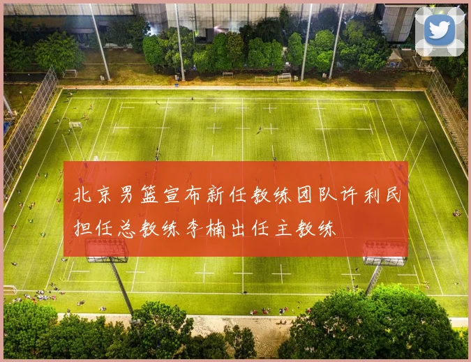 北京男篮宣布新任教练团队许利民担任总教练李楠出任主教练