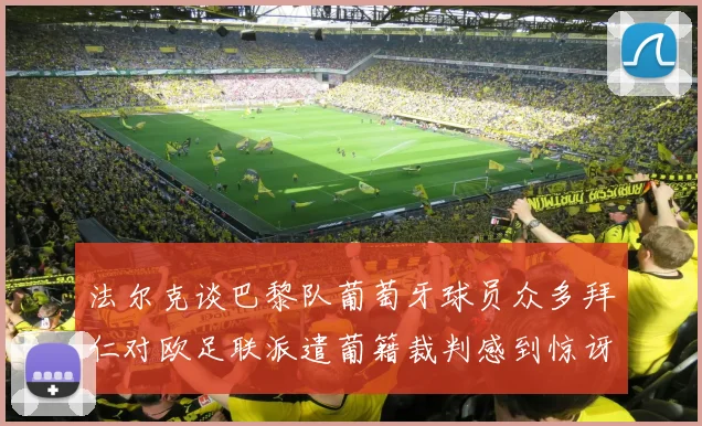 法尔克谈巴黎队葡萄牙球员众多拜仁对欧足联派遣葡籍裁判感到惊讶
