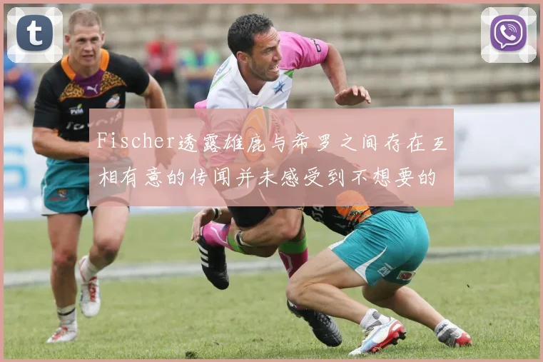 Fischer透露雄鹿与希罗之间存在互相有意的传闻并未感受到不想要的迹象